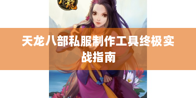 天龙八部私服制作工具终极实战指南