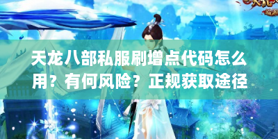 天龙八部私服刷增点代码怎么用？有何风险？正规获取途径有哪些？