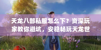 天龙八部私服怎么下？资深玩家教你避坑，安稳畅玩天龙世界