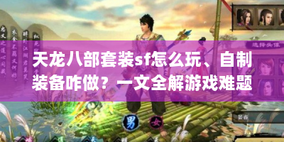天龙八部套装sf怎么玩、自制装备咋做？一文全解游戏难题