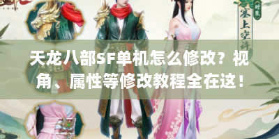 天龙八部SF单机怎么修改？视角、属性等修改教程全在这！