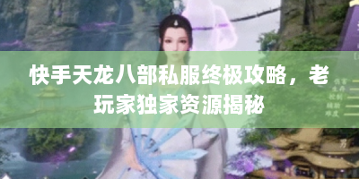快手天龙八部私服终极攻略，老玩家独家资源揭秘