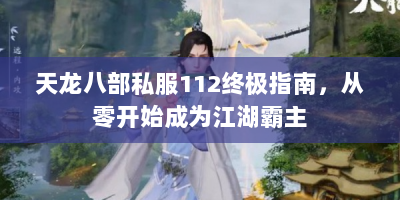天龙八部私服112终极指南，从零开始成为江湖霸主