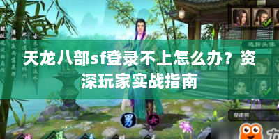 天龙八部sf登录不上怎么办？资深玩家实战指南