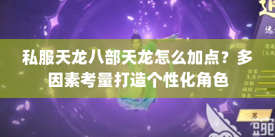 私服天龙八部天龙怎么加点？多因素考量打造个性化角色