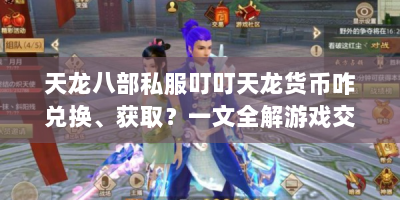 天龙八部私服叮叮天龙货币咋兑换、获取？一文全解游戏交易攻略！