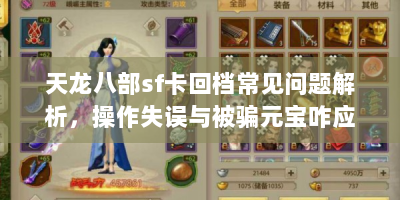 天龙八部sf卡回档常见问题解析，操作失误与被骗元宝咋应对？