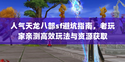 人气天龙八部sf避坑指南，老玩家亲测高效玩法与资源获取