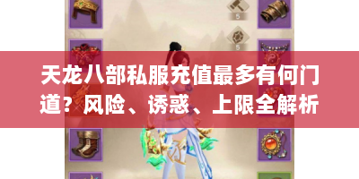 天龙八部私服充值最多有何门道？风险、诱惑、上限全解析！