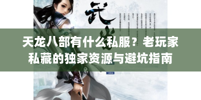 天龙八部有什么私服？老玩家私藏的独家资源与避坑指南