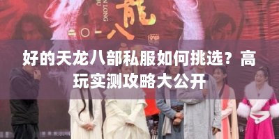好的天龙八部私服如何挑选？高玩实测攻略大公开