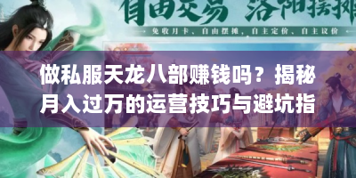 做私服天龙八部赚钱吗？揭秘月入过万的运营技巧与避坑指南
