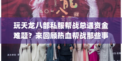 玩天龙八部私服帮战总遇资金难题？来回顾热血帮战那些事儿！