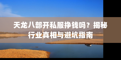 天龙八部开私服挣钱吗？揭秘行业真相与避坑指南