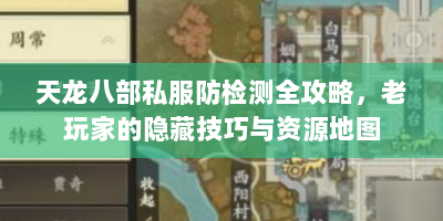 天龙八部私服防检测全攻略，老玩家的隐藏技巧与资源地图