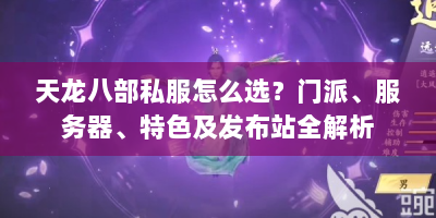 天龙八部私服怎么选？门派、服务器、特色及发布站全解析