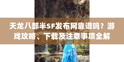 天龙八部半SF发布网靠谱吗？游戏攻略、下载及注意事项全解析