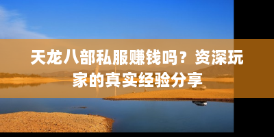 天龙八部私服赚钱吗？资深玩家的真实经验分享