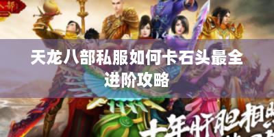 天龙八部私服如何卡石头最全进阶攻略
