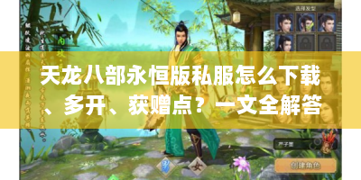 天龙八部永恒版私服怎么下载、多开、获赠点？一文全解答