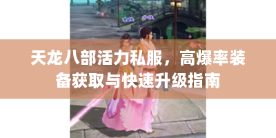 天龙八部活力私服，高爆率装备获取与快速升级指南