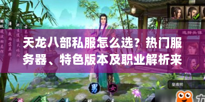 天龙八部私服怎么选？热门服务器、特色版本及职业解析来了