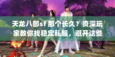 天龙八部sf 那个长久？资深玩家教你找稳定私服，避开这些坑！