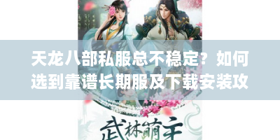 天龙八部私服总不稳定？如何选到靠谱长期服及下载安装攻略