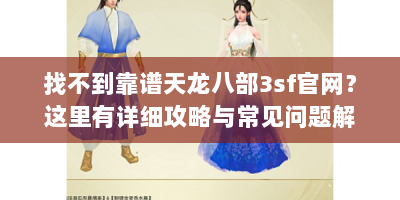 找不到靠谱天龙八部3sf官网？这里有详细攻略与常见问题解答
