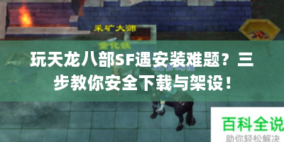 玩天龙八部SF遇安装难题？三步教你安全下载与架设！