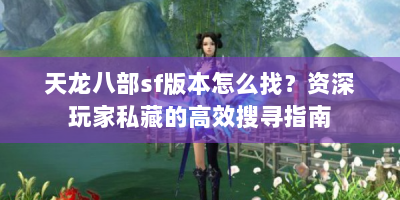 天龙八部sf版本怎么找？资深玩家私藏的高效搜寻指南