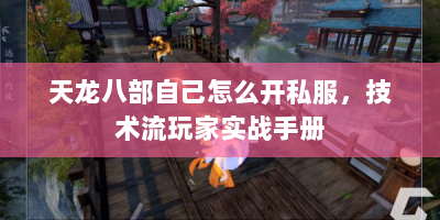 天龙八部自己怎么开私服，技术流玩家实战手册