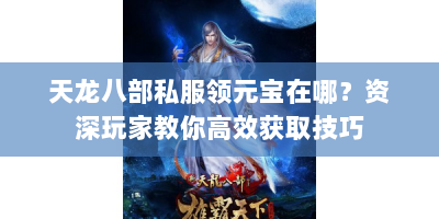 天龙八部私服领元宝在哪？资深玩家教你高效获取技巧