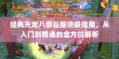 经典天龙八部私服终极指南，从入门到精通的全方位解析