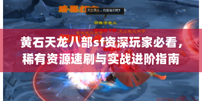 黄石天龙八部sf资深玩家必看，稀有资源速刷与实战进阶指南