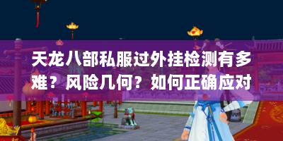天龙八部私服过外挂检测有多难？风险几何？如何正确应对？