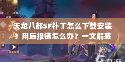 天龙八部SF补丁怎么下载安装？用后报错怎么办？一文解惑