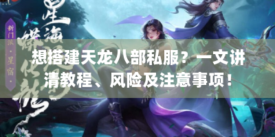 想搭建天龙八部私服？一文讲清教程、风险及注意事项！