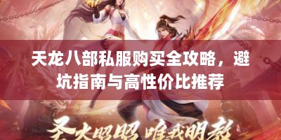 天龙八部私服购买全攻略，避坑指南与高性价比推荐