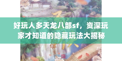 好玩人多天龙八部sf，资深玩家才知道的隐藏玩法大揭秘