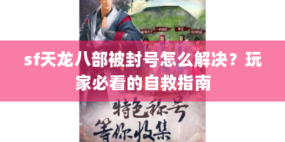 sf天龙八部被封号怎么解决？玩家必看的自救指南