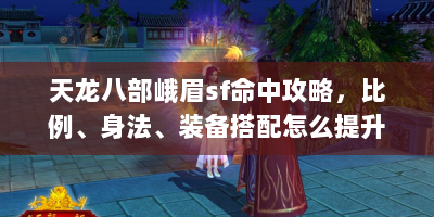 天龙八部峨眉sf命中攻略，比例、身法、装备搭配怎么提升命中率？