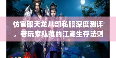 仿官服天龙八部私服深度测评，老玩家私藏的江湖生存法则