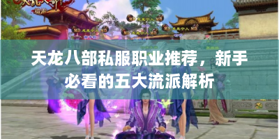 天龙八部私服职业推荐，新手必看的五大流派解析