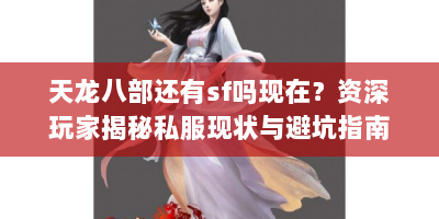 天龙八部还有sf吗现在？资深玩家揭秘私服现状与避坑指南