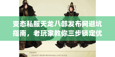 变态私服天龙八部发布网避坑指南，老玩家教你三步锁定优质资源
