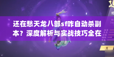 还在愁天龙八部sf咋自动杀副本？深度解析与实战技巧全在这！