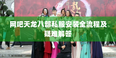网吧天龙八部私服安装全流程及疑难解答