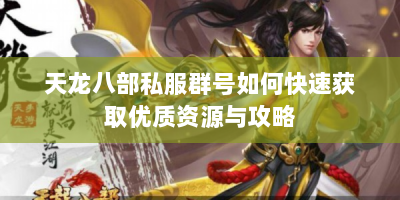 天龙八部私服群号如何快速获取优质资源与攻略