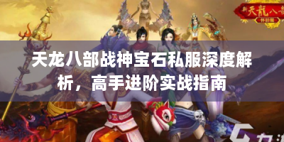 天龙八部战神宝石私服深度解析，高手进阶实战指南